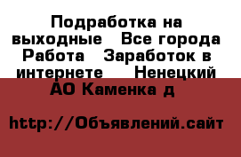 Подработка на выходные - Все города Работа » Заработок в интернете   . Ненецкий АО,Каменка д.